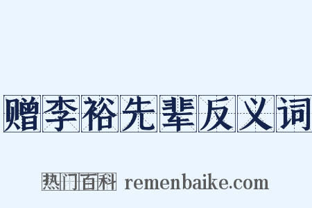 赠李裕先辈反义词是什么意思的图片
